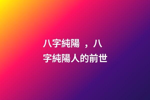 八字純陽，八字純陽人的前世